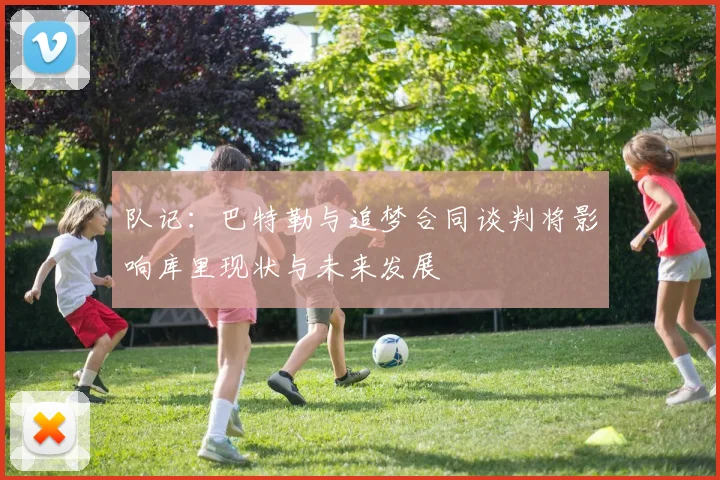 队记：巴特勒与追梦合同谈判将影响库里现状与未来发展
